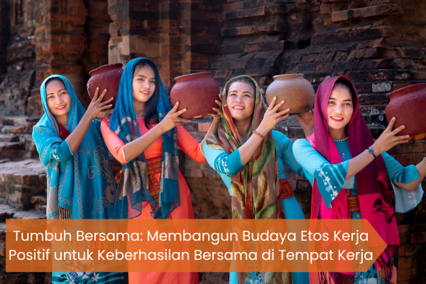 Tumbuh Bersama: Membangun Budaya Etos Kerja Positif untuk Keberhasilan Bersama di Tempat Kerja
