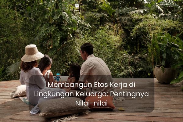 Membangun Etos Kerja di Lingkungan Keluarga: Pentingnya Nilai-nilai