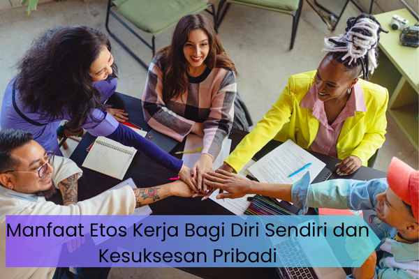 Manfaat Etos Kerja Bagi Diri Sendiri dan Kesuksesan Pribadi