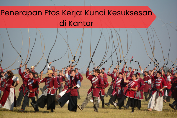 Penerapan Etos Kerja: Kunci Kesuksesan di Kantor