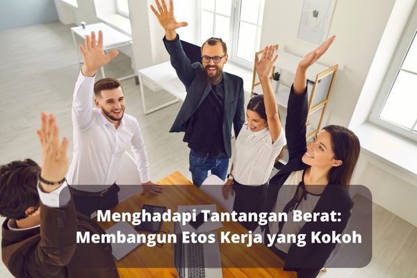 Menghadapi Tantangan Berat: Membangun Etos Kerja yang Kokoh