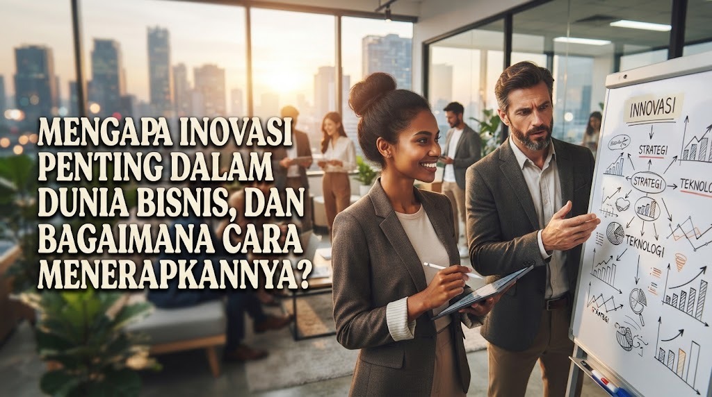  Mengapa Inovasi Penting Dalam Dunia Bisnis, Dan Bagaimana Cara Menerapkannya?