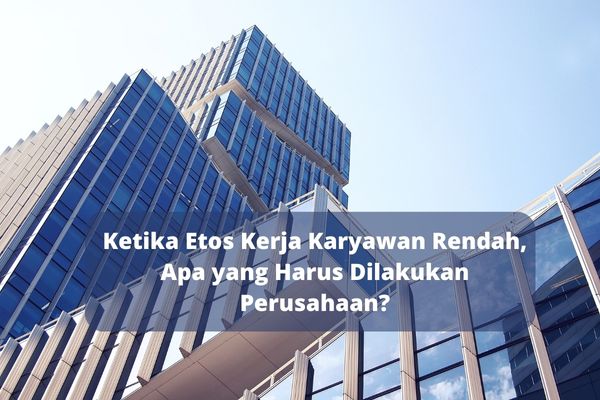 Ketika Etos Kerja Karyawan Rendah, Apa yang Harus Dilakukan Perusahaan?
