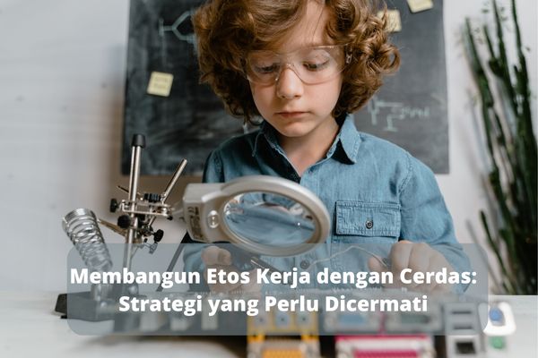 Membangun Etos Kerja dengan Cerdas: Strategi yang Perlu Dicermati