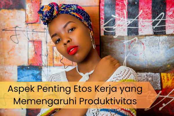 Aspek Penting Etos Kerja yang Memengaruhi Produktivitas