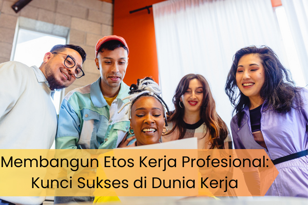 Membangun Etos Kerja Profesional: Kunci Sukses di Dunia Kerja