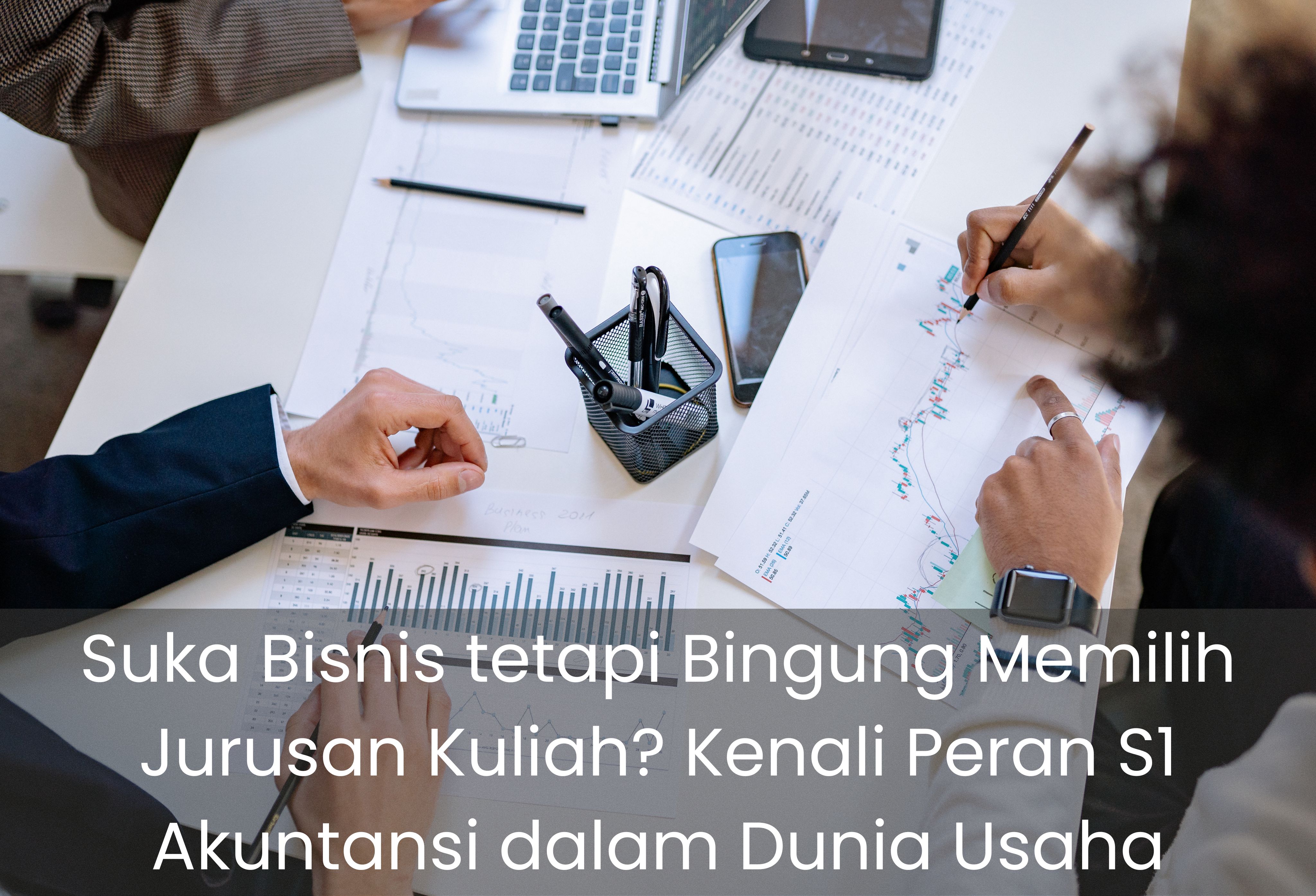 Suka Bisnis tetapi Bingung Memilih Jurusan Kuliah? Kenali Peran S1 Akuntansi dalam Dunia Usaha