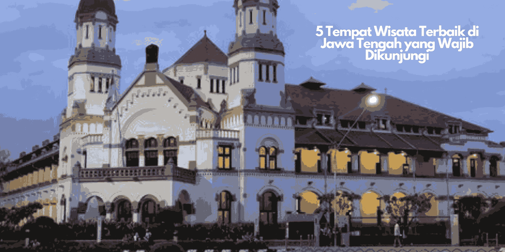 5 Tempat Wisata Terbaik di Jawa Tengah yang Wajib Dikunjungi
