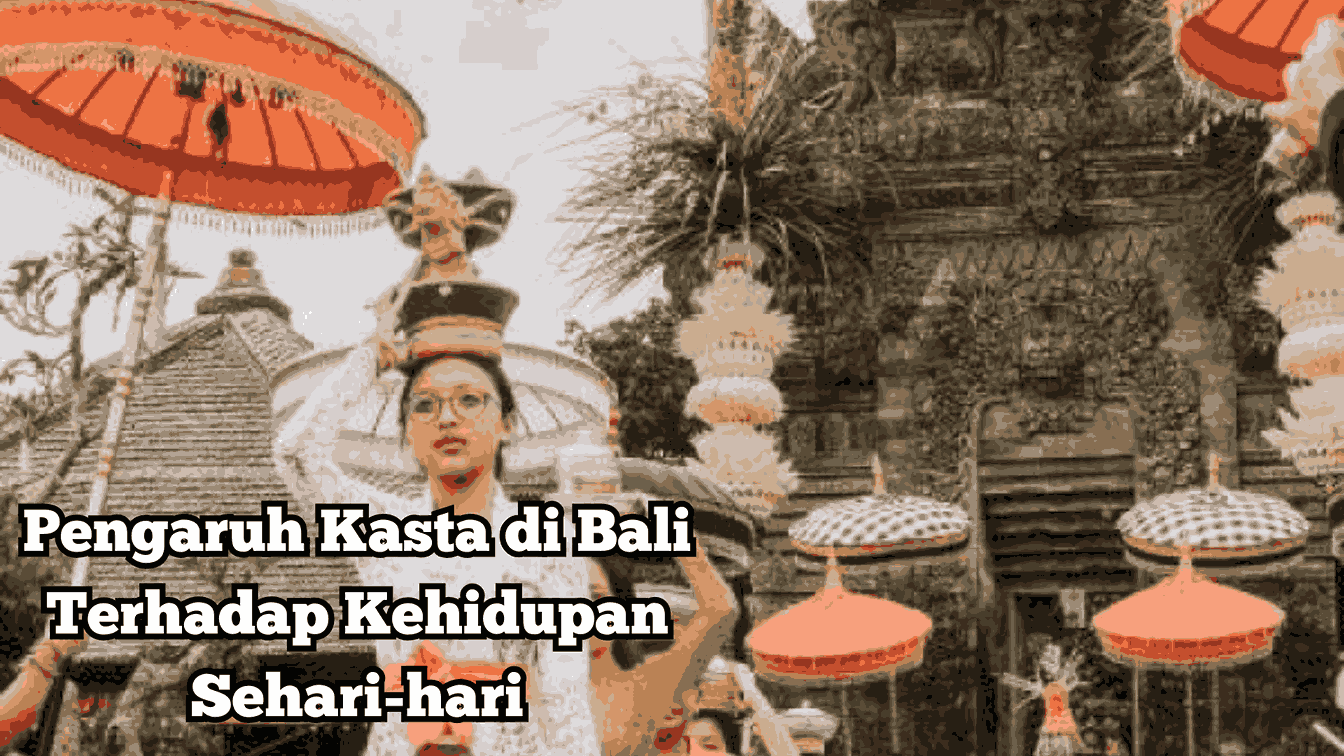 Pengaruh Kasta di Bali Terhadap Kehidupan Sehari-hari