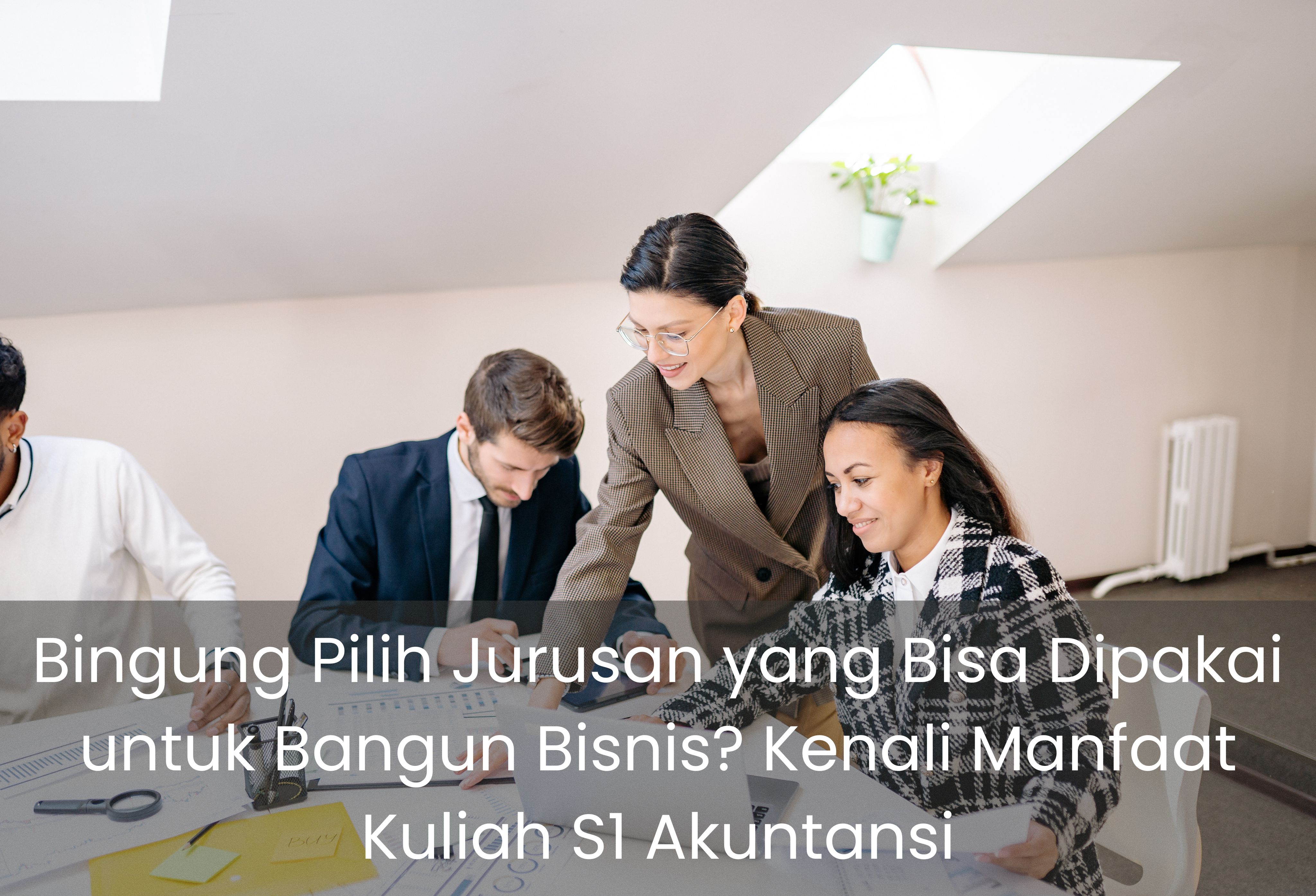 Bingung Pilih Jurusan yang Bisa Dipakai untuk Bangun Bisnis? Kenali Manfaat Kuliah S1 Akuntansi