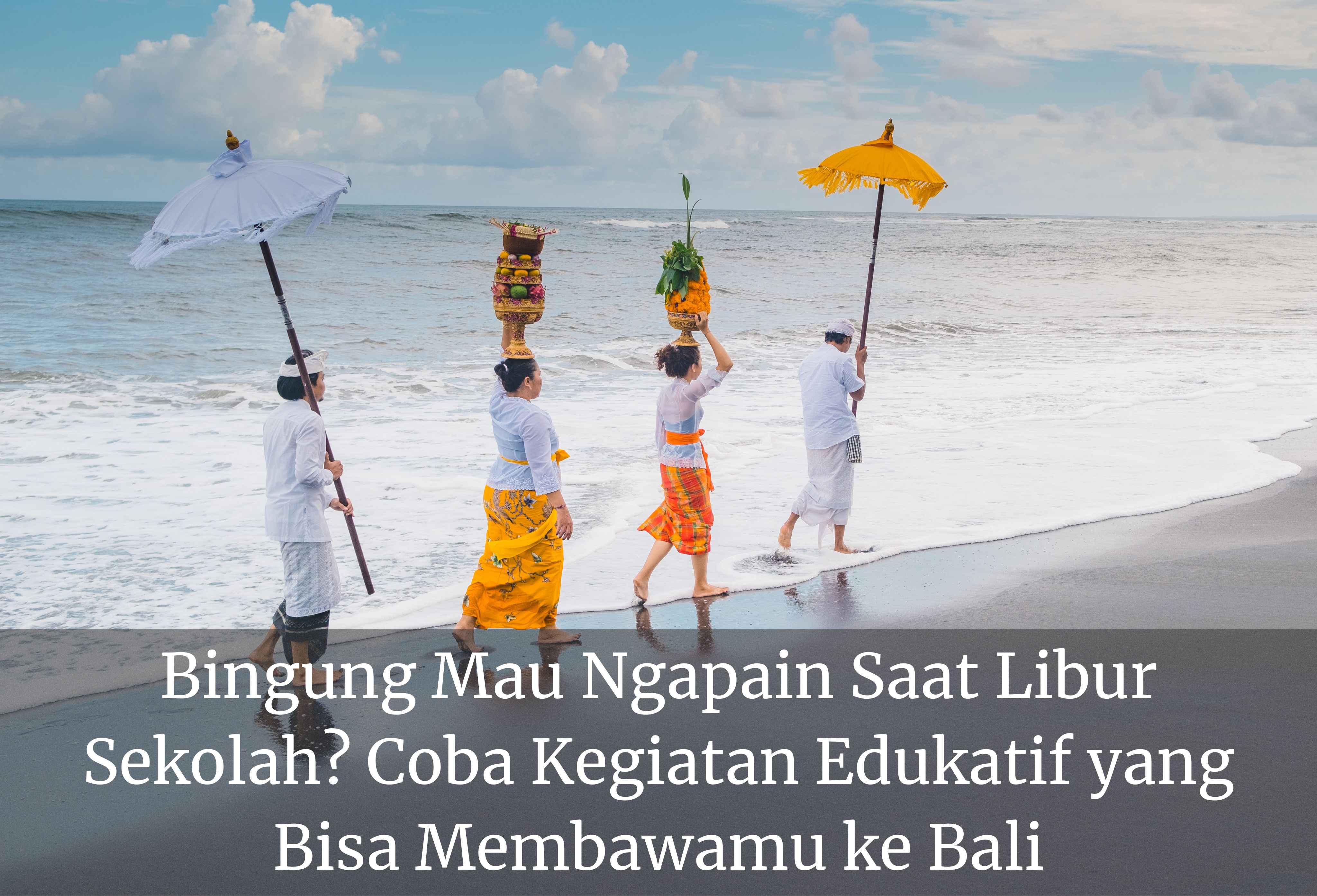 Bingung Mau Ngapain Saat Libur Sekolah? Coba Kegiatan Edukatif yang Bisa Membawamu ke Bali