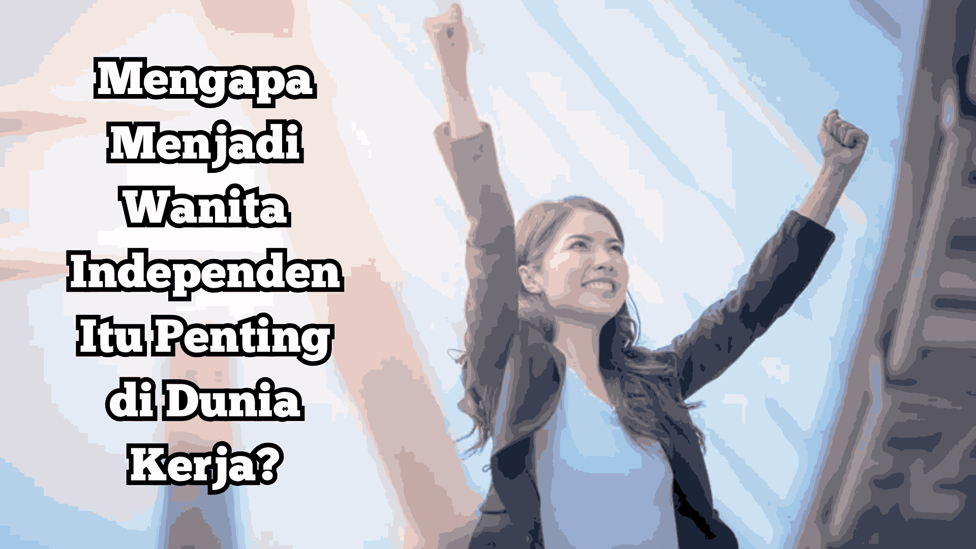 Mengapa Menjadi Wanita Independen Itu Penting di Dunia Kerja?