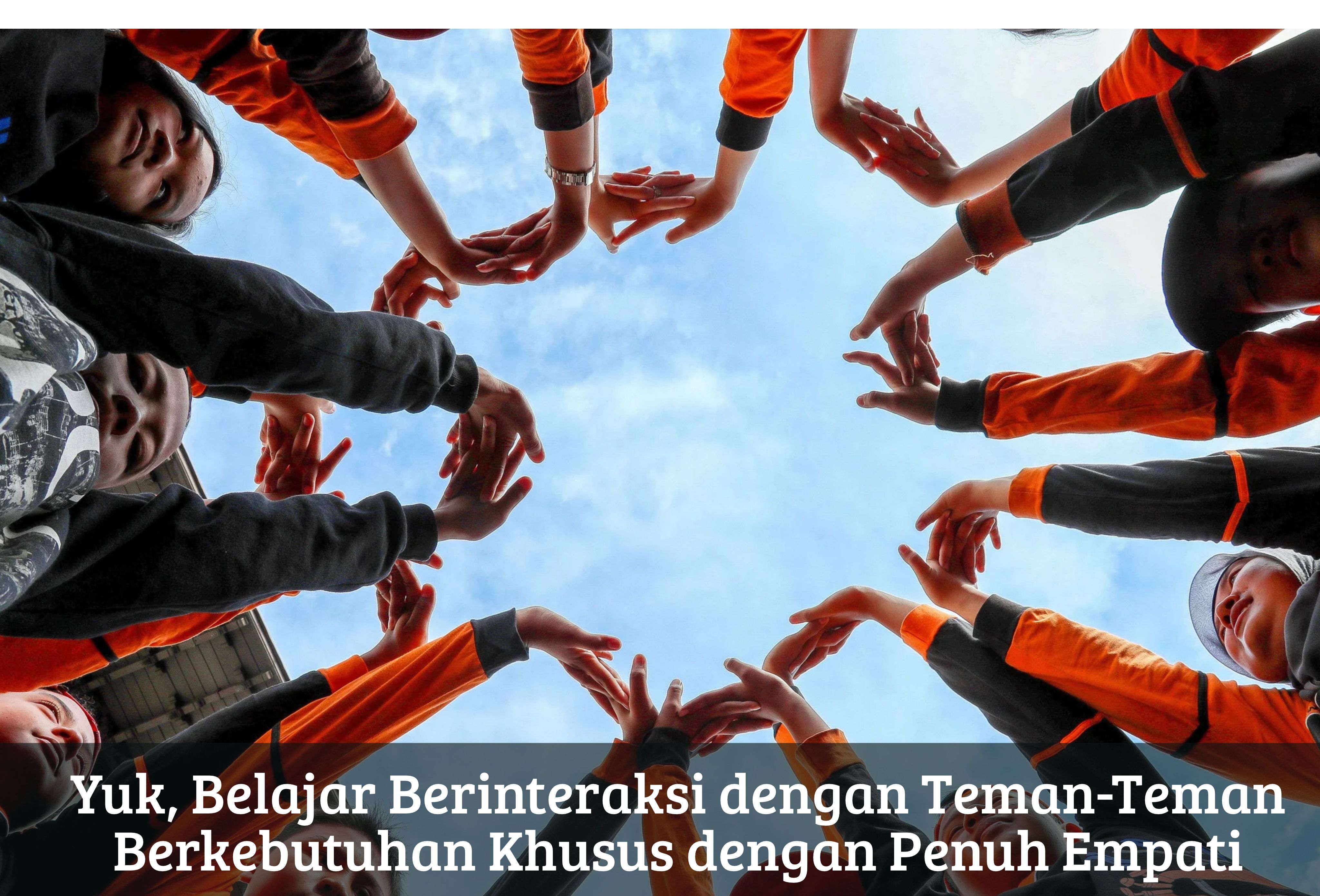 Yuk, Belajar Berinteraksi dengan Teman-Teman Berkebutuhan Khusus dengan Penuh Empati