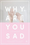 Why Are You Sad